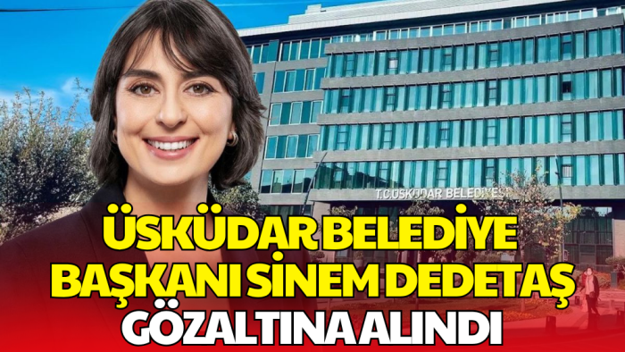 Üsküdar Belediye Başkanı Sinem Dedetaş Gözaltında! Soruşturmadaki 3 Suçlama